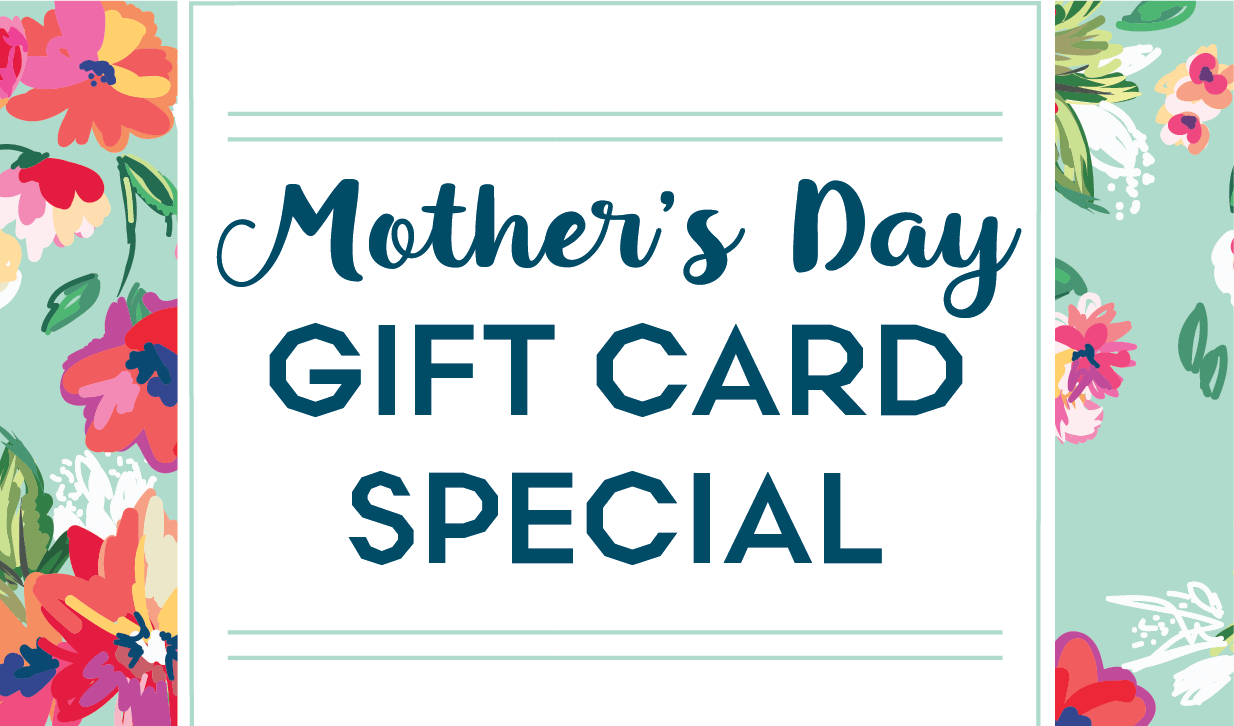 Mother’s Day Gift Card Sale!